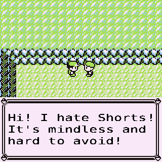 The 'I like shorts!' NPC from Pokémon, edited to say 'I hate Shorts! It's mindless and hard to avoid!'